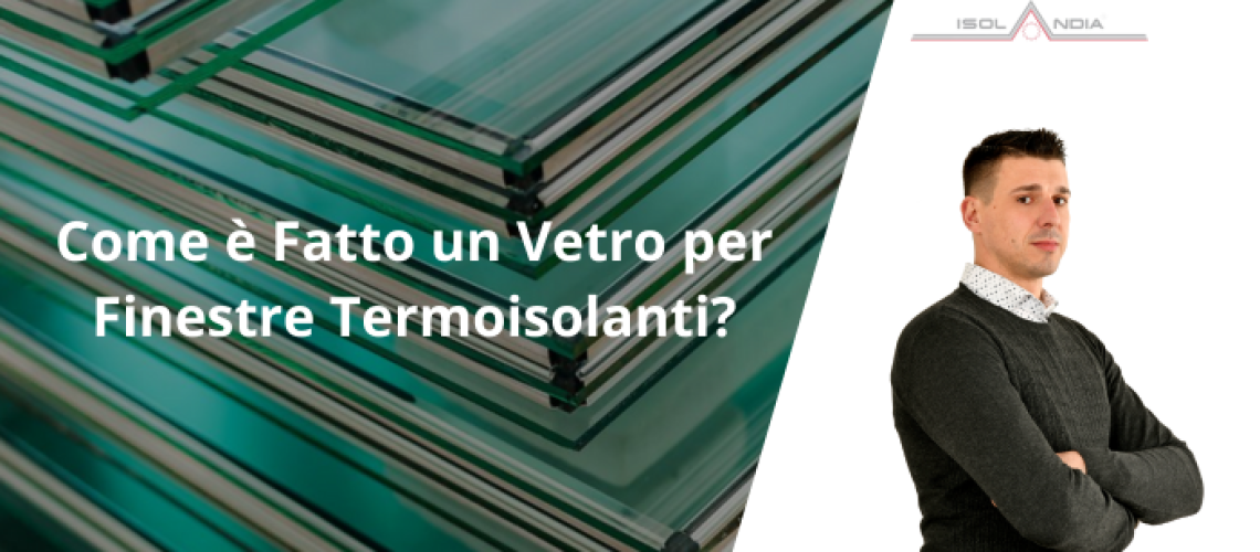 Come è Fatto un Vetro per Finestre Termoisolanti